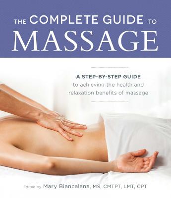 The Complete Guide to Massage: A Step-By-Step Guide to Achieving the Health and Relaxation Benefits of Massage - Biancalana, Mary, MS, Lmt