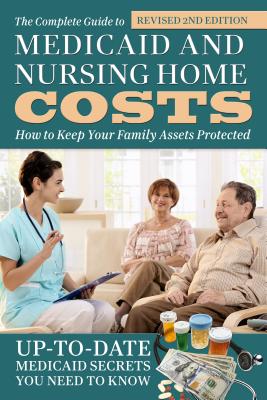 The Complete Guide to Medicaid and Nursing Home Costs: How to Keep Your Family Assets Protected - Atlantic Publishing Group Inc