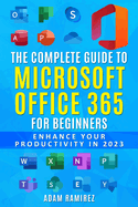 The Complete Guide to Microsoft Office 365 for Beginners: Enhance Your Productivity in 2023