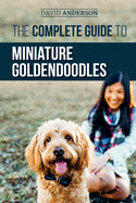 The Complete Guide to Miniature Goldendoodles: Learn Everything about Finding, Training, Feeding, Socializing, Housebreaking, and Loving Your New Miniature Goldendoodle Puppy