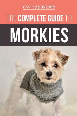 The Complete Guide to Morkies: Everything a new dog owner needs to know about the Maltese x Yorkie dog breed - Anderson, David