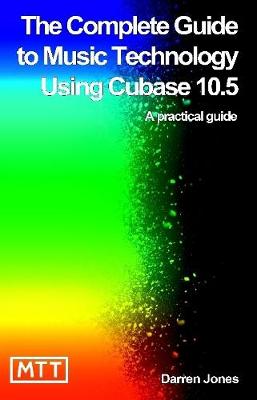 The Complete Guide to Music Technology Using Cubase 10.5 - Jones, Darren