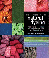 The Complete Guide to Natural Dyeing: Techniques and Recipes for Dyeing Fabrics, Yarns and Fibres at Home