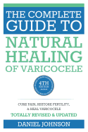 The Complete Guide to Natural Healing of Varicocele: Varicocele Natural Treatment Without Surgery