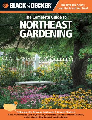 The Complete Guide to Northeast Gardening (Black & Decker): Techniques for Growing Landscape & Garden Plants in Maine, New Hampshire, Vermont, New York, Western Massachusetts, Northern Connecticut, Southern Quebec, New Brunswick & Eastern Ontario - Steiner, Lynn M.