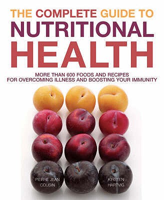 The Complete Guide to Nutritional Health: More Than 600 Foods and Recipes for Overcoming Illness and Boosting Your Immunity - Cousin, Pierre-Jean, and Hartvig, Kirsten