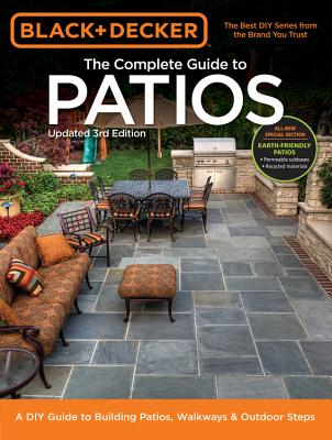 The Complete Guide to Patios (Black & Decker): A DIY Guide to Building Patios, Walkways & Outdoor Steps - Press, Editors of Cool Springs