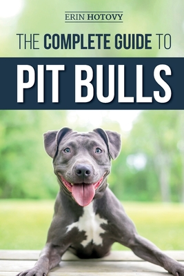 The Complete Guide to Pit Bulls: Finding, Raising, Feeding, Training, Exercising, Grooming, and Loving your new Pit Bull Dog - Hotovy, Erin