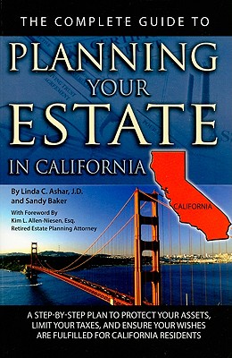 The Complete Guide to Planning Your Estate in California: A Step-By-Step Plan to Protect Your Assets, Limit Your Taxes, and Ensure Your Wishes Are Fulfilled for California Residents - Ashar, Linda C, and Allen-Niesen, Kim L (Foreword by)