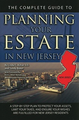 The Complete Guide to Planning Your Estate in New Jersey: A Step-By-Step Plan to Protect Your Assets, Limit Your Taxes, and Ensure Your Wishes Are Fulfilled for New Jersey Residents - Ashar, Linda C, and Allen-Niesen, Kim L (Foreword by)