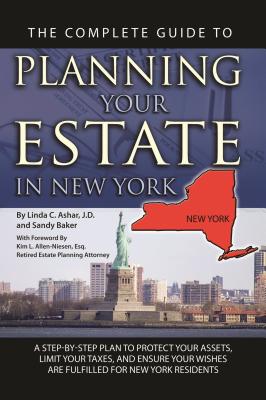 The Complete Guide to Planning Your Estate in New York: A Step-By-Step Plan to Protect Your Assets, Limit Your Taxes, and Ensure Your Wishes Are Fulfilled for New York Residents - Ashar, Linda C, and Allen-Niesen, Kim L (Foreword by)
