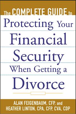 The Complete Guide to Protecting Your Financial Security When Getting a Divorce - Linton, Heather, and Feigenbaum, Alan