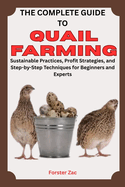 The Complete Guide to Quail Farming: Sustainable Practices, Profit Strategies, and Step-by-Step Techniques for Beginners and Experts