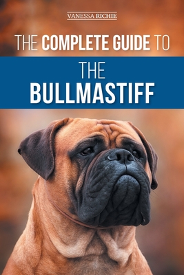 The Complete Guide to the Bullmastiff: Finding, Raising, Feeding, Training, Exercising, Socializing, and Loving Your New Bullmastiff Puppy - Richie, Vanessa