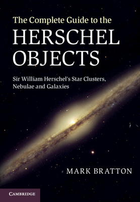 The Complete Guide to the Herschel Objects: Sir William Herschel's Star Clusters, Nebulae and Galaxies - Bratton, Mark