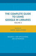The Complete Guide to Using Google in Libraries: Research, User Applications, and Networking