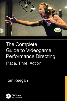 The Complete Guide to Videogame Performance Directing: Place, Time, Action - Keegan, Tom