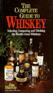 The Complete Guide to Whiskey: A Guide to the World's Best Scotch Malts, Irish Whiskeys, and Bourbons