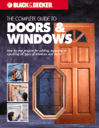 The Complete Guide to Windows & Doors: Step-By-Step Projects for Adding, Replacing & Repairing All Types of Windows & Doors - Creative Publishing International (Creator)