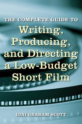 The Complete Guide to Writing, Producing and Directing a Low-Budget Short Film - Scott, Gini Graham, PH D