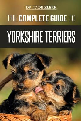 The Complete Guide to Yorkshire Terriers: Learn Everything about How to Find, Train, Raise, Feed, Groom, and Love your new Yorkie Puppy - de Klerk, Joanna