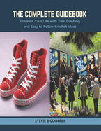 The Complete Guidebook: Enhance Your Life with Yarn Bombing and Easy to Follow Crochet Ideas