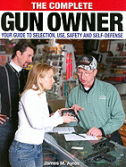 The Complete Gun Owner: Your Guide to Selection, Use, Safety and Self-Defense