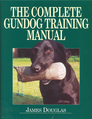 The Complete Gundog Training Manual - Douglas, James