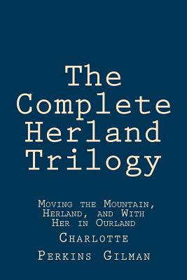 The Complete Herland Trilogy: Moving the Mountain, Herland, and With Her in Ourland - Anderson, Taylor (Editor), and Gilman, Charlotte Perkins