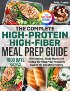 The Complete High-Protein High-Fiber Meal Prep Guide: Wholesome, Tasty Meals and 4 Step-By-Step Meal Prepping Guides for Boosting Vitality Full Color Edition