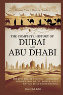 The Complete History of DUBAI AND ABU DHABI: Know Your Roots Today: The Epic Rise of the UAE - A Modern Arabian Saga of Oil, Power, and a Nation Built from Nothing