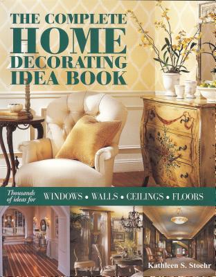 The Complete Home Decorating Idea Book: Thousands of Ideas for Windows, Walls, Ceilings & Floors - Stoehr, Kathleen