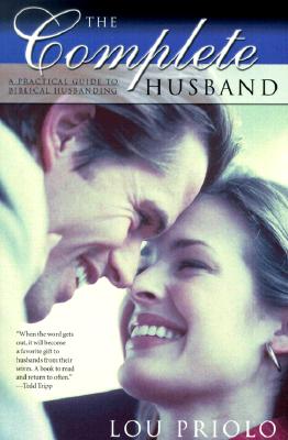 The Complete Husband: A Practical Guide to Biblical Husbanding - Priolo, Lou