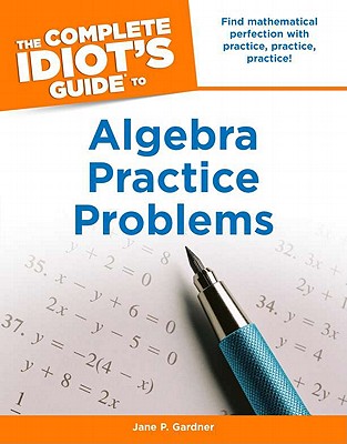The Complete Idiot's Guide to Algebra Practice Problems - Gardner, Jane