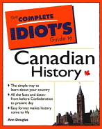 The Complete Idiot's Guide to Canadian History: The Simple Way to Learn about Your Country, All the Facts and Dates from Before Confederation to Present Day, Easy Format Makes History Come to Life - Douglas, Ann