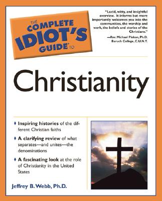 The Complete Idiot's Guide to Christianity - Webb, Jeffrey B, PH.D., and Webb, Ph D