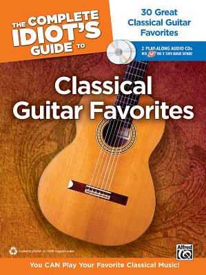 The Complete Idiot's Guide to Classical Guitar Favorites: 30 Great Classical Guitar Favorites -- You Can Play Your Favorite Classical Music!, Book & 2 Enhanced CDs - Kikta, Thomas