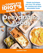 The Complete Idiot's Guide to Dehydrating Foods: Simple Techniques and Over 170 Recipes for Creating and Using Dehydrated Foods