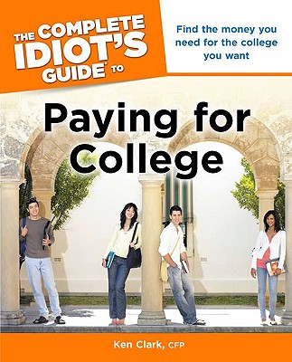 The Complete Idiot's Guide to Paying for College - Clark, Ken