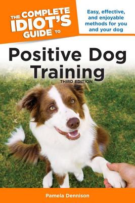 The Complete Idiot's Guide to Positive Dog Training, 3rd Edition - Dennison, Pamela, Msn
