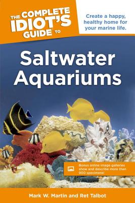 The Complete Idiot's Guide to Saltwater Aquariums: Create a Happy, Healthy Home for Your Marine Life - Martin, Mark, and Talbot, Ret
