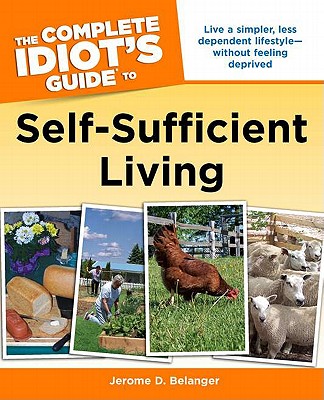 The Complete Idiot's Guide to Self-Sufficient Living: Live a Simpler, Less Dependent Lifestyle Without Feeling Deprived - Belanger, Jerome D