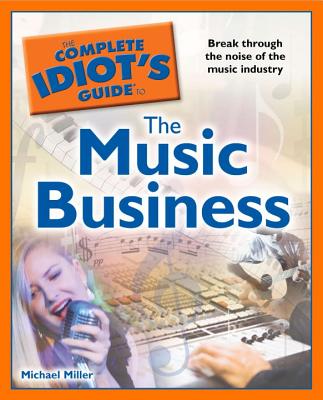 The Complete Idiot's Guide to the Music Business - Miller, Michael