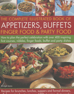 The Complete Illustrated Book of Appetizers, Buffets, Finger Food & Party Food: How to Plan the Perfect Celebration with Over 400 Inspiring First Course, Nibbles, Finger Foods, Buffet and Party Dishes