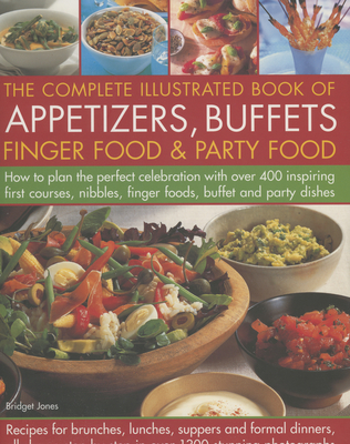 The Complete Illustrated Book of Appetizers, Buffets, Finger Food & Party Food: How to Plan the Perfect Celebration with Over 400 Inspiring First Course, Nibbles, Finger Foods, Buffet and Party Dishes - Jones, Bridget