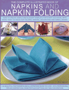 The Complete Illustrated Book of Napkins and Napkin Folding: How to Create Simple and Elegant Displays for Every Occasion, with More Than 150 Ideas for Folding, Making, Decorating and Embellishing