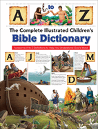 The Complete Illustrated Children's Bible Dictionary: Awesome A-To-Z Definitions to Help You Understand God's Word