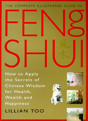 The Complete Illustrated Guide to Feng Shui: How to Apply the Secrets of Chinese Wisdom for Health, Wealth and Happiness - Too, Lillian