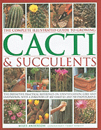The Complete Illustrated Guide to Growing Cacti & Succulents: The Definitive Practical Reference on Identification, Care and Cultivation, with a Directory of 400 Varieties and 700 Photographs