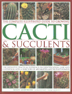 The Complete Illustrated Guide to Growing Cacti & Succulents: The Definitive Practical Reference on Identification, Care and Cultivation, with a Directory of 400 Varieties and 700 Photographs